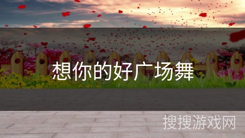 想你的好广场舞
