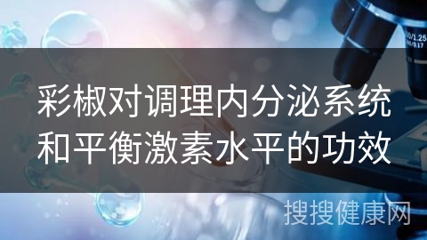 彩椒对调理内分泌系统和平衡激素水平的功效