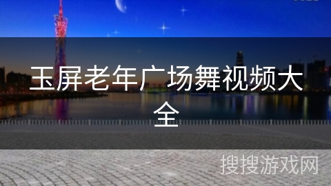 玉屏老年广场舞视频大全