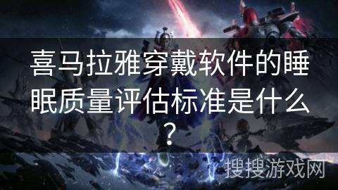 喜马拉雅穿戴软件的睡眠质量评估标准是什么？