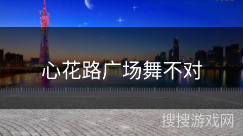 心花路广场舞不对