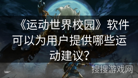 《运动世界校园》软件可以为用户提供哪些运动建议？
