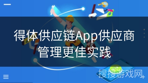 得体供应链App供应商管理更佳实践 得体供应链App供应商管理更佳实践