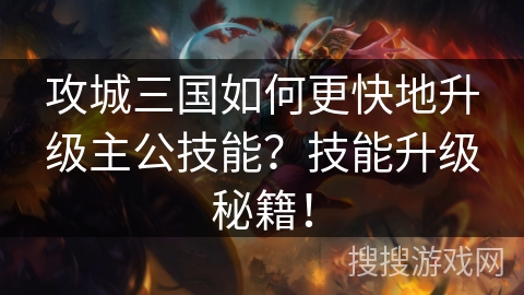 攻城三国如何更快地升级主公技能？技能升级秘籍！