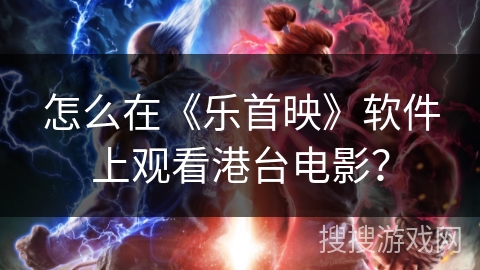 怎么在《乐首映》软件上观看港台电影? 怎么在《乐首映》软件上观看港台电影?