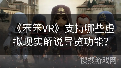 《笨笨VR》支持哪些虚拟现实解说导览功能？