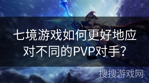 七境游戏如何更好地应对不同的PVP对手？