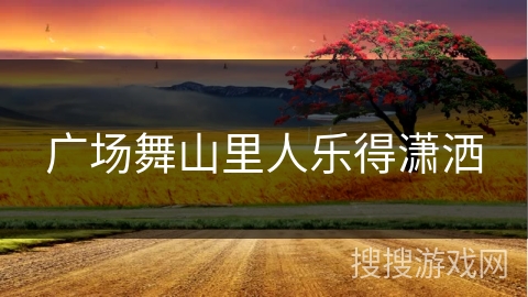 广场舞山里人乐得潇洒 广场舞山里人乐得潇洒