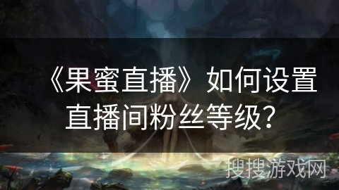 《果蜜直播》如何设置直播间粉丝等级？