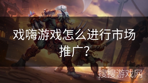戏嗨游戏怎么进行市场推广？