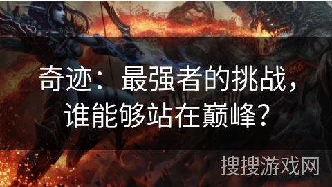 奇迹：最强者的挑战，谁能够站在巅峰？