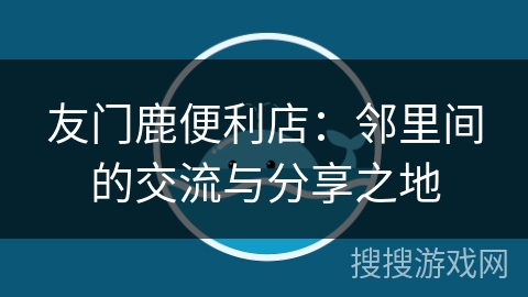友门鹿便利店：邻里间的交流与分享之地