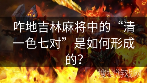 咋地吉林麻将中的“清一色七对”是如何形成的？