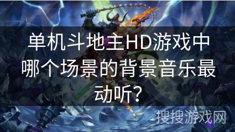 单机斗地主HD游戏中哪个场景的背景音乐最动听？