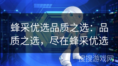蜂采优选品质之选：品质之选，尽在蜂采优选