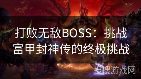 打败无敌BOSS：挑战富甲封神传的终极挑战
