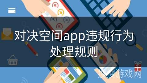 对决空间app违规行为处理规则