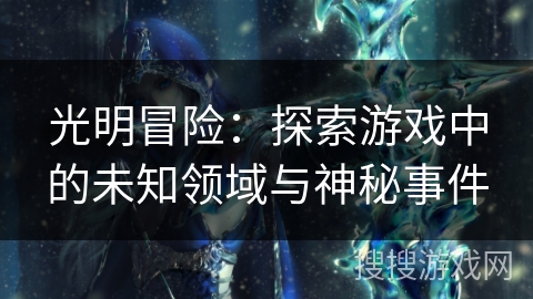 光明冒险：探索游戏中的未知领域与神秘事件