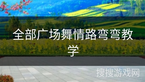 全部广场舞情路弯弯教学