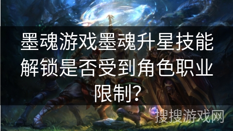墨魂游戏墨魂升星技能解锁是否受到角色职业限制？