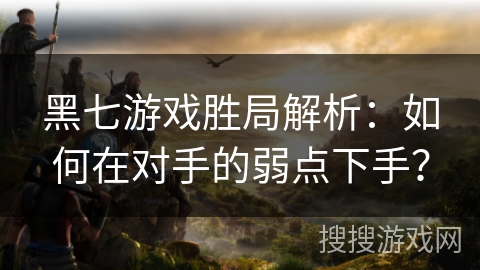 黑七游戏胜局解析：如何在对手的弱点下手？