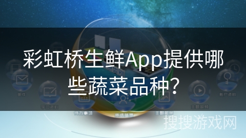 彩虹桥生鲜App提供哪些蔬菜品种？