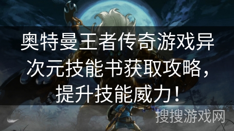 奥特曼王者传奇游戏异次元技能书获取攻略，提升技能威力！