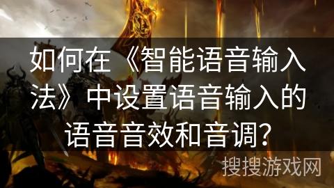 如何在《智能语音输入法》中设置语音输入的语音音效和音调？