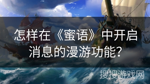 怎样在《蜜语》中开启消息的漫游功能? 怎样在《蜜语》中开启消息的漫游功能?