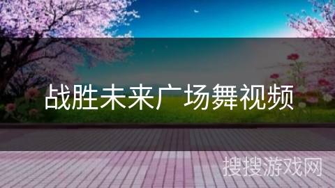 战胜未来广场舞视频