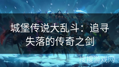 城堡传说大乱斗：追寻失落的传奇之剑