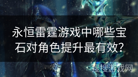 永恒雷霆游戏中哪些宝石对角色提升最有效？