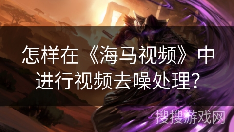 怎样在《海马视频》中进行视频去噪处理? 怎样在《海马视频》中进行视频去噪处理?