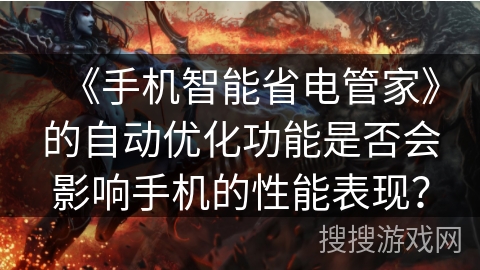 《手机智能省电管家》的自动优化功能是否会影响手机的性能表现? 《手机智能省电管家》的自动优化功能是否会影响手机的性能表现?