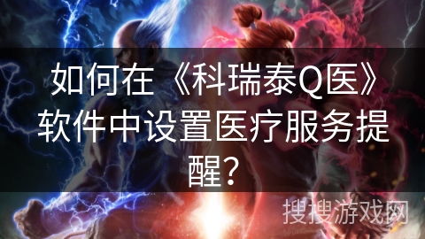 如何在《科瑞泰Q医》软件中设置医疗服务提醒？