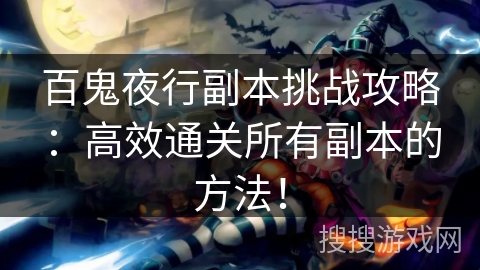 百鬼夜行副本挑战攻略：高效通关所有副本的方法！