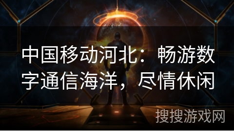 中国移动河北：畅游数字通信海洋，尽情休闲