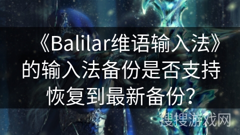 《Balilar维语输入法》的输入法备份是否支持恢复到最新备份？