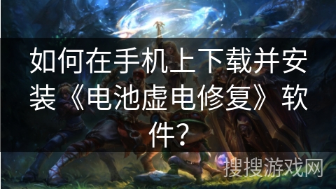 如何在手机上下载并安装《电池虚电修复》软件？