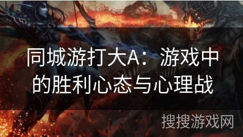 同城游打大A：游戏中的胜利心态与心理战