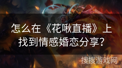 怎么在《花啾直播》上找到情感婚恋分享？