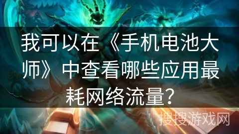 我可以在《手机电池大师》中查看哪些应用最耗网络流量？