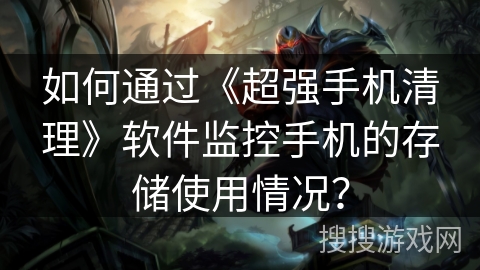 如何通过《超强手机清理》软件监控手机的存储使用情况？