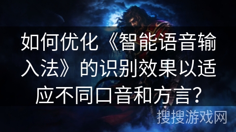 如何优化《智能语音输入法》的识别效果以适应不同口音和方言？