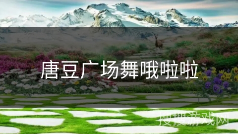 唐豆广场舞哦啦啦