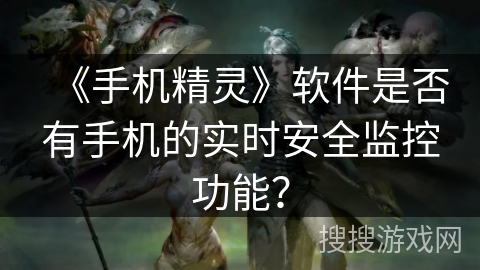 《手机精灵》软件是否有手机的实时安全监控功能？