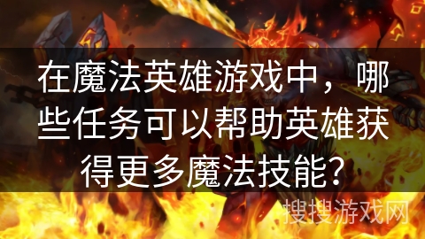 在魔法英雄游戏中，哪些任务可以帮助英雄获得更多魔法技能？