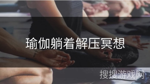 瑜伽躺着解压冥想