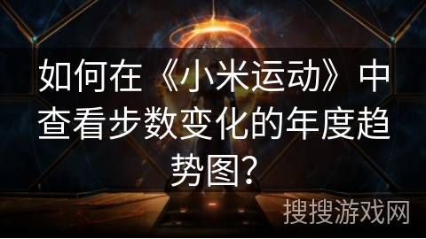 如何在《小米运动》中查看步数变化的年度趋势图？