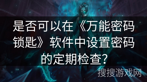 是否可以在《万能密码锁匙》软件中设置密码的定期检查？